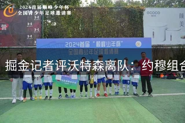 掘金记者评沃特森离队：约穆组合确保竞争力 但阵容变化不大